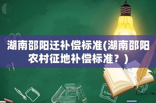 湖南邵陽(yáng)遷補(bǔ)償標(biāo)準(zhǔn)(湖南邵陽(yáng)農(nóng)村征地補(bǔ)償標(biāo)準(zhǔn)？)