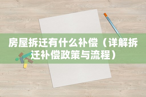 房屋拆遷有什么補償（詳解拆遷補償政策與流程）