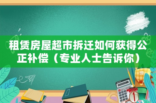 租賃房屋超市拆遷如何獲得公正補償（專業人士告訴你）