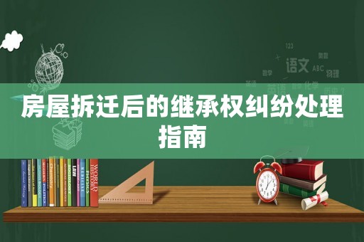 房屋拆遷后的繼承權糾紛處理指南