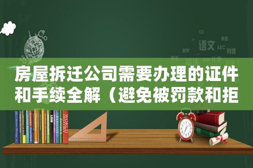 房屋拆遷公司需要辦理的證件和手續(xù)全解（避免被罰款和拒絕批準）