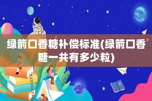 綠箭口香糖補償標準(綠箭口香糖一共有多少粒)