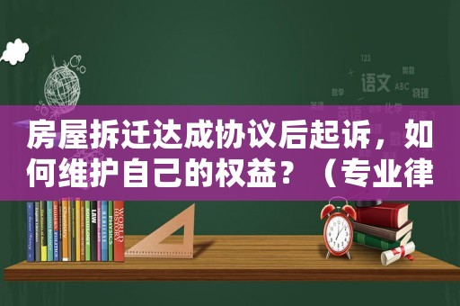 房屋拆遷達成協議后起訴，如何維護自己的權益？（專業律師為您介紹）