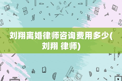 劉翔離婚律師咨詢費(fèi)用多少(劉翔 律師)