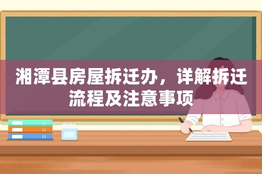 湘潭縣房屋拆遷辦，詳解拆遷流程及注意事項