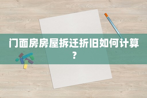 門面房房屋拆遷折舊如何計算？