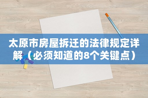 太原市房屋拆遷的法律規(guī)定詳解（必須知道的8個(gè)關(guān)鍵點(diǎn)）