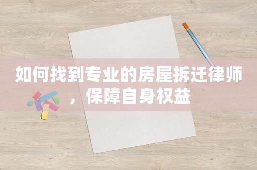 如何找到專業(yè)的房屋拆遷律師，保障自身權(quán)益