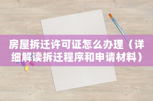 房屋拆遷許可證怎么辦理（詳細(xì)解讀拆遷程序和申請材料）