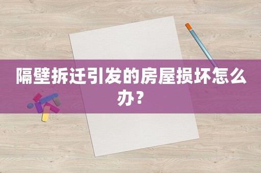 隔壁拆遷引發(fā)的房屋損壞怎么辦？