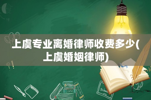 上虞專業離婚律師收費多少(上虞婚姻律師)