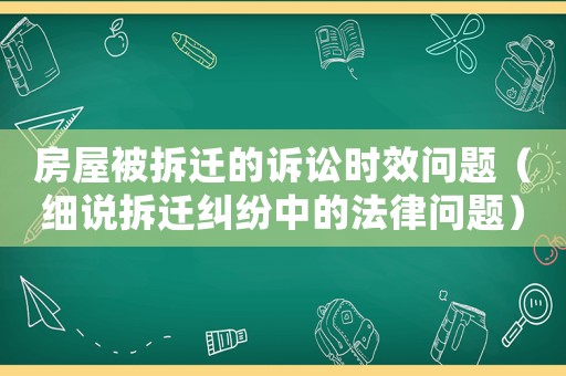 房屋被拆遷的訴訟時效問題（細說拆遷糾紛中的法律問題）