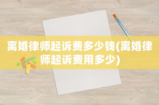 離婚律師起訴費多少錢(離婚律師起訴費用多少)
