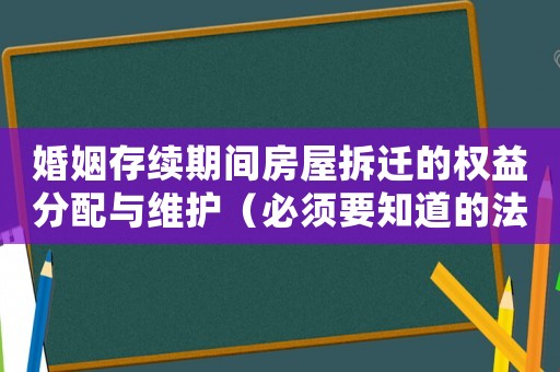 婚姻存續(xù)期間房屋拆遷的權(quán)益分配與維護(hù)（必須要知道的法律知識(shí)）