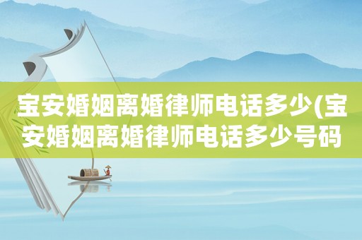 寶安婚姻離婚律師電話多少(寶安婚姻離婚律師電話多少號碼)