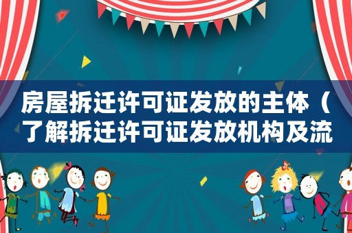 房屋拆遷許可證發(fā)放的主體（了解拆遷許可證發(fā)放機(jī)構(gòu)及流程）