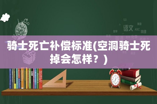 騎士死亡補償標準(空洞騎士死掉會怎樣？)