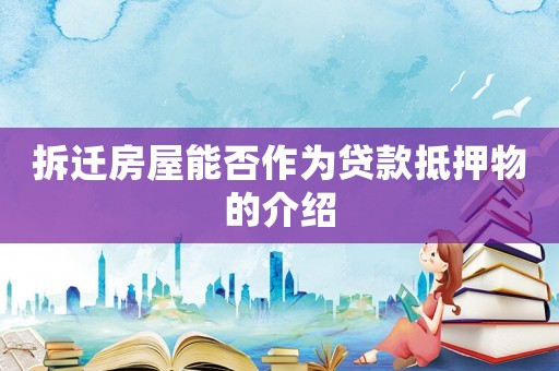 拆遷房屋能否作為貸款抵押物的介紹
