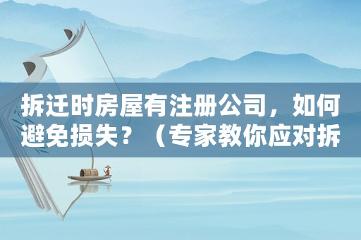 拆遷時房屋有注冊公司，如何避免損失？（專家教你應對拆遷風險）