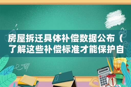 房屋拆遷具體補償數據公布（了解這些補償標準才能保護自己的權益）