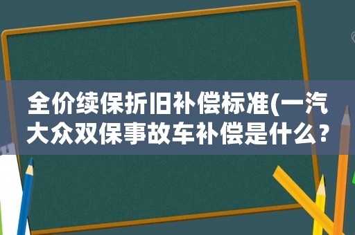 全價續保折舊補償標準(一汽大眾雙保事故車補償是什么？)