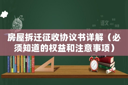 房屋拆遷征收協議書詳解（必須知道的權益和注意事項）