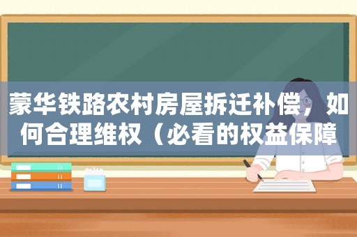 蒙華鐵路農(nóng)村房屋拆遷補償，如何合理維權(quán)（必看的權(quán)益保障指南）