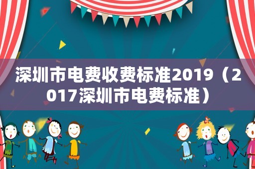 深圳市電費收費標準2019（2017深圳市電費標準）