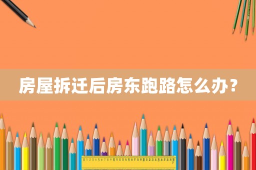 房屋拆遷后房東跑路怎么辦？