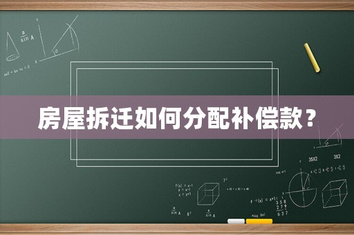 房屋拆遷如何分配補(bǔ)償款？