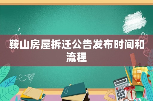 鞍山房屋拆遷公告發布時間和流程