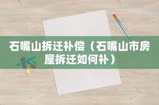石嘴山拆遷補償（石嘴山市房屋拆遷如何補）