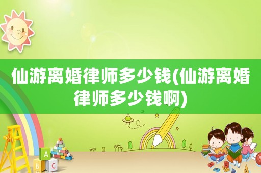 仙游離婚律師多少錢(仙游離婚律師多少錢啊)