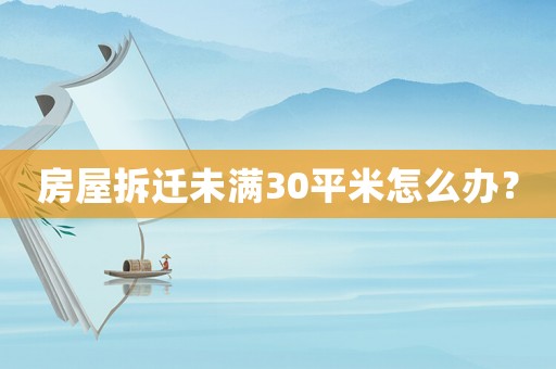 房屋拆遷未滿30平米怎么辦？