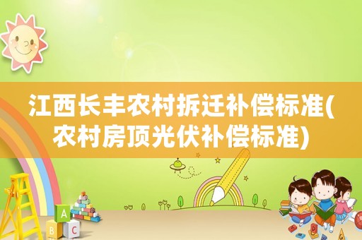 江西長豐農村拆遷補償標準(農村房頂光伏補償標準)