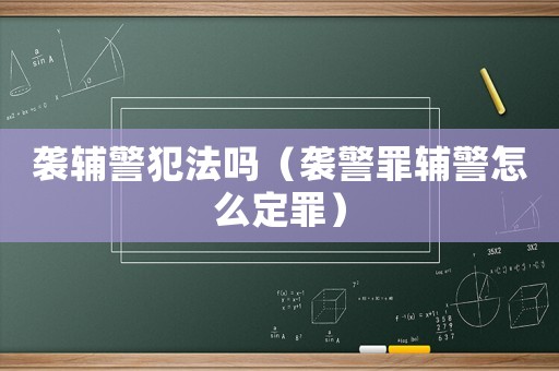 襲輔警犯法嗎（襲警罪輔警怎么定罪）