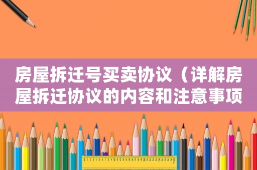 房屋拆遷號買賣協(xié)議（詳解房屋拆遷協(xié)議的內(nèi)容和注意事項(xiàng)）