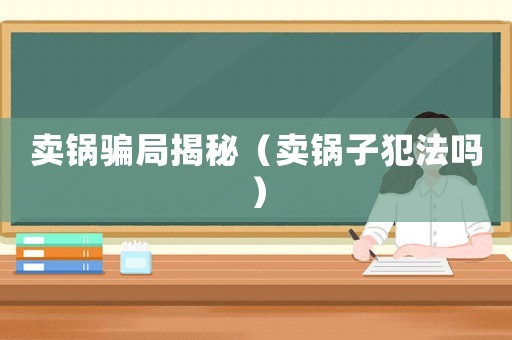 賣鍋騙局揭秘（賣鍋?zhàn)臃阜▎幔? title=