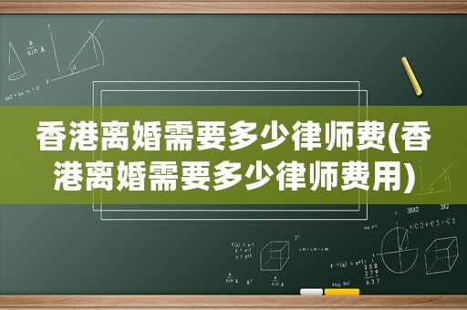 香港離婚需要多少律師費(香港離婚需要多少律師費用)