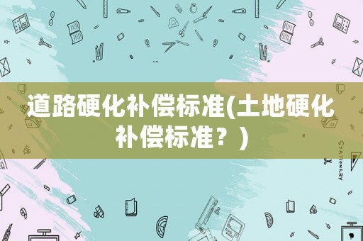 道路硬化補償標準(土地硬化補償標準？)