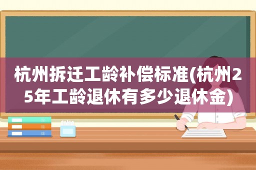杭州拆遷工齡補(bǔ)償標(biāo)準(zhǔn)(杭州25年工齡退休有多少退休金)