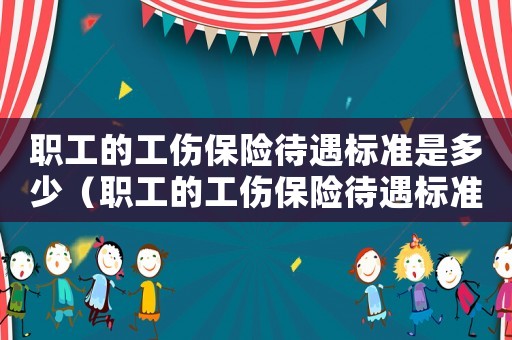 職工的工傷保險待遇標準是多少（職工的工傷保險待遇標準）
