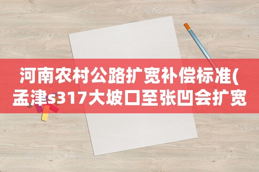 河南農村公路擴寬補償標準(孟津s317大坡口至張凹會擴寬嗎？)
