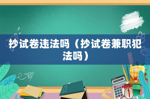 抄試卷違法嗎（抄試卷兼職犯法嗎）