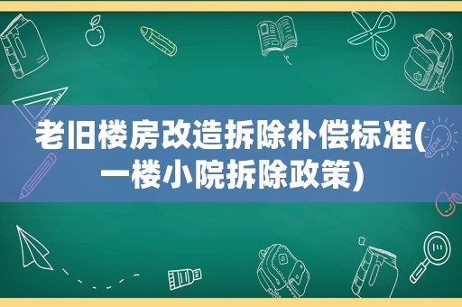 老舊樓房改造拆除補償標準(一樓小院拆除政策)