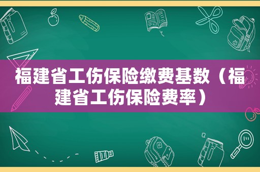 福建省工傷保險繳費基數（福建省工傷保險費率）