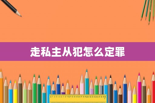 走私主從犯怎么定罪