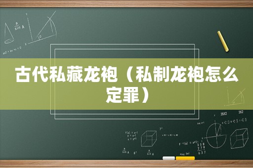 古代私藏龍袍（私制龍袍怎么定罪）