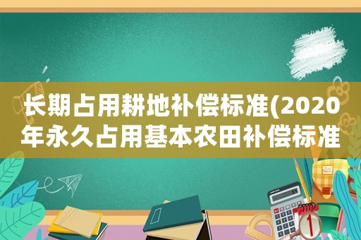 長期占用耕地補償標準(2020年永久占用基本農田補償標準？)