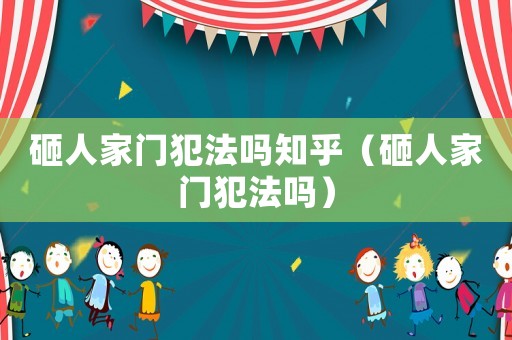 砸人家門犯法嗎知乎（砸人家門犯法嗎）